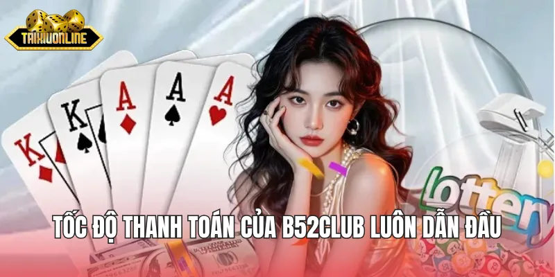 Tốc độ thanh toán của B52Club luôn dẫn đầu thị trường trực tuyến
